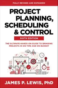 Project Planning, Scheduling and Control: The Ultimate Hands-On Guide to Bringing Projects in On Time and On Budget, 6th Editi
