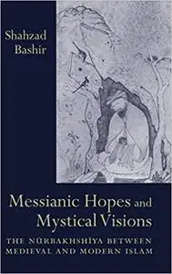 Messianic Hopes and Mystical Visions: The Nurbakhshiya Between Medieval and Modern Islam