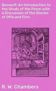 «Beowulf: An Introduction to the Study of the Poem with a Discussion of the Stories of Offa and Finn» by R.W. Chambers