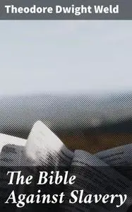 «The Bible Against Slavery» by Theodore Dwight Weld