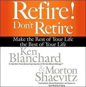 Refire! Don't Retire: Make the Rest of Your Life the Best of Your Life [Audiobook]