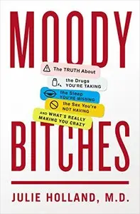 Moody Bitches: The Truth About the Drugs You're Taking, The Sleep You're Missing, The Sex You're Not Having...