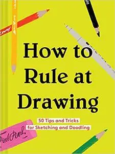 How to Rule at Drawing: 50 Tips and Tricks for Sketching and Doodling (Sketching for Beginners Book, Learn How to Draw and Sket