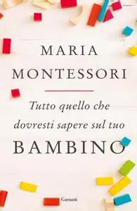 Maria Montessori - Tutto quello che dovresti sapere sul tuo bambino