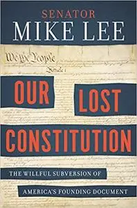 Our Lost Constitution: The Willful Subversion of America's Founding Document