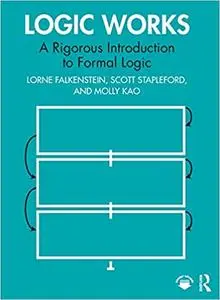 Logic Works: A Rigorous Introduction to Formal Logic