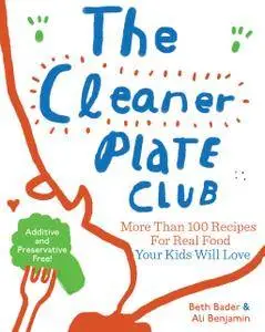 The Cleaner Plate Club: More Than 100 Recipes for Real Food Your Kids Will Love