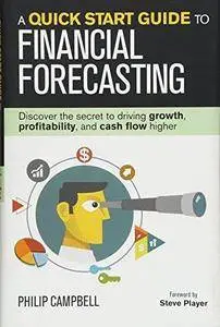 A Quick Start Guide to Financial Forecasting: Discover the Secret to Driving Growth, Profitability, and Cash Flow Higher