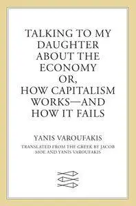 Talking to My Daughter About the Economy: or, How Capitalism Works-and How It Fails