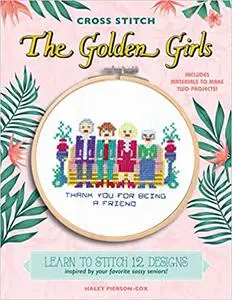 Cross Stitch The Golden Girls: Learn to stitch 12 designs inspired by your favorite sassy seniors! Includes materials to