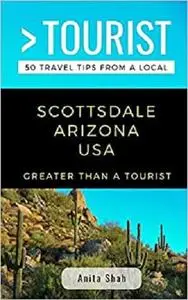 GREATER THAN A TOURIST- SCOTTSDALE ARIZONA USA: 50 Travel Tips from a Local (Greater Than a Tourist Arizona)