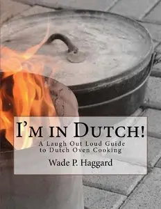 I'm in Dutch! A Laugh Out Loud Guide to Dutch oven Cooking.