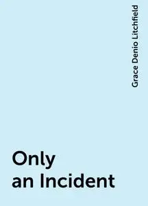 «Only an Incident» by Grace Denio Litchfield