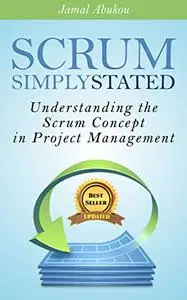 SCRUM: Simply Stated: Understanding The Scrum Concept In Project Management