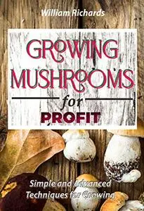 GROWING MUSHROOMS for PROFIT: Simple and Advanced Techniques for Growing