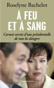 Roselyne Bachelot, "A feu et à sang : Carnets secrets d'une présidentielle de tous les dangers"