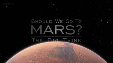 BBC - The Big Think: Should We Go to Mars (2017)