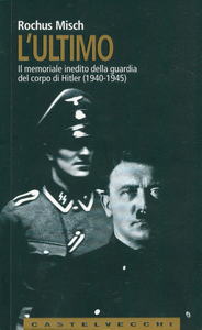 Rochus Misch - L’ultimo. Il memoriale inedito della guardia del corpo di Hitler [1940-1945] (2007)