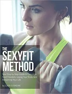 The Sexyfit Method: Your Step-by-Step Guide to Complete Food Freedom, Loving Your Body, and Reclaiming Your life (Repost)