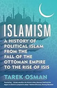 Islamism: A History of Political Islam from the Fall of the Ottoman Empire to the Rise of ISIS