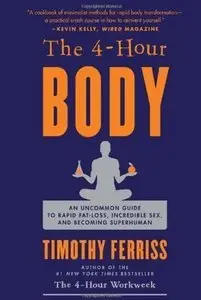 The 4-Hour Body: An Uncommon Guide to Rapid Fat-Loss, Incredible Sex, and Becoming Superhuman (Repost)