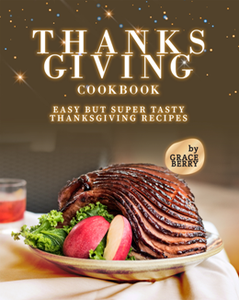 Thanksgiving Cookbook : Easy but Super Tasty Thanksgiving Recipes