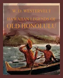 «Hawaiian Legends Of Old Honolulu» by William Westervelt