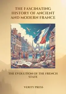 The Fascinating History of Ancient and Modern France: The Evolution of the French State