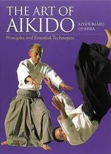 The Art of Aikido. Principles and Essential Techniques (Repost)