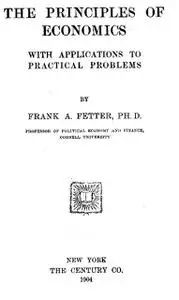 «The Principles of Economics, with Applications to Practical Problems» by Frank A. Fetter