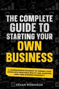 The Complete Guide to Starting Your Own Business