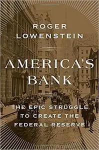 America's Bank: The Epic Struggle to Create the Federal Reserve