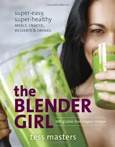 The Blender Girl: Super-Easy, Super-Healthy Meals, Snacks, Desserts, and Drinks--100 Gluten-Free, Vegan Recipes! (Repost)