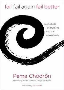 Fail, Fail Again, Fail Better: Wise Advice for Leaning into the Unknown