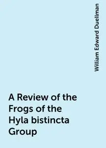 «A Review of the Frogs of the Hyla bistincta Group» by William Edward Duellman