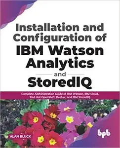Installation and Configuration of IBM Watson Analytics and StoredIQ: Complete Administration Guide of IBM Watson, IBM Cl
