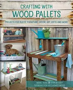 Crafting with Wood Pallets: Projects for Rustic Furniture, Decor, Art, Gifts and more (Repost)