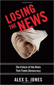 Losing the News: The Future of the News that Feeds Democracy