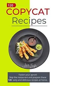 Copycat recipes: Fasten your Apron! Skip the Restaurant and Prepare these 120 Tasty and Delicious recipes at Home