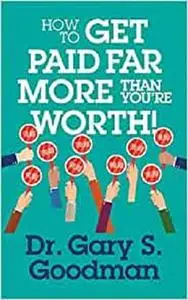 How to Get Paid Far More than You Are Worth!