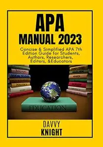 APA Manual: Concise & Simplified APA 7th Edition Guide for Students, Authors, Researchers, Editors, And Educators