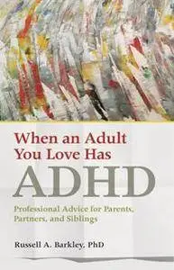 When an Adult You Love Has ADHD : Professional Advice for Parents, Partners, and Siblings