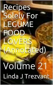 Recipes Solely for Legume Food Lovers (Annotated): Volume 21