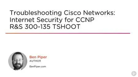 Troubleshooting Cisco Networks: Internet Security for CCNP R&S 300-135 TSHOOT