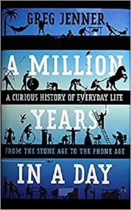 A Million Years in a Day: A Curious History of Everyday Life from the Stone Age to the Phone Age