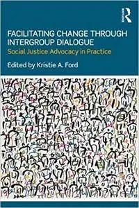 Facilitating Change through Intergroup Dialogue: Social Justice Advocacy in Practice