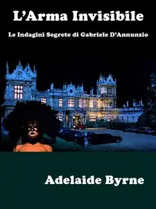 Adelaide Byrne - L'Arma Invisibile: Le Indagini Segrete di Gabriele D'Annunzio