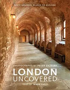 London Uncovered : More than Sixty Unusual Places to Explore (Unseen London)