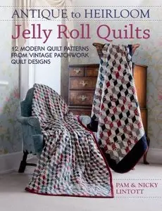 Antique To Heirloom Jelly Roll Quilts: 12 Modern Quilt Patterns from Vintage Patchwork Quilt Designs