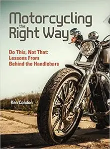 Motorcycling the Right Way: Do This, Not That: Lessons From Behind the Handlebars